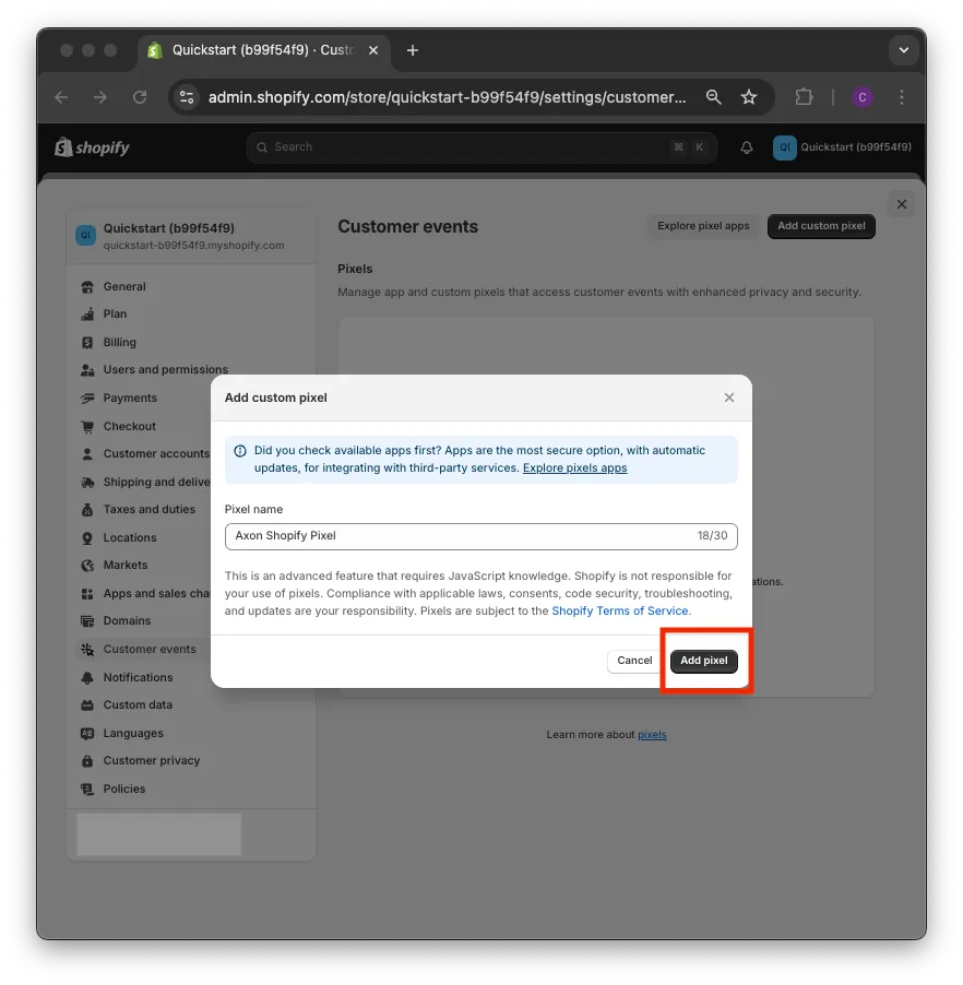 Add custom pixel dialog. Did you check available apps first? Apps are the most secure option, with automatic updates, for integrating with third-party services. Explore pixels apps. Pixel name input field: “Axon Shopify Pixel”. This is an advanced feature that requires JavaScript knowledge. Shopify is not responsible for your use of pixels. Compliance with applicable laws, consents, code security, troubleshooting, and updates are your responsibility. Pixels are subject to the Shopify Terms of Service. Cancel button.Add pixel button.